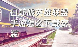 日韩服英雄联盟手游怎么下载安装