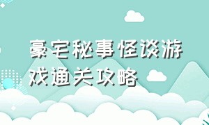 豪宅秘事怪谈游戏通关攻略