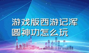 游戏版西游记浑圆神功怎么玩