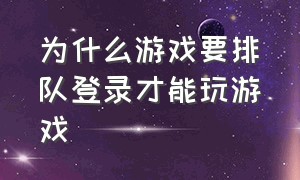 为什么游戏要排队登录才能玩游戏