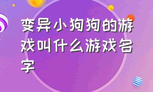 变异小狗狗的游戏叫什么游戏名字