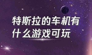 特斯拉的车机有什么游戏可玩