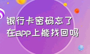 银行卡密码忘了在app上能找回吗