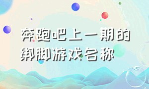 奔跑吧上一期的绑脚游戏名称