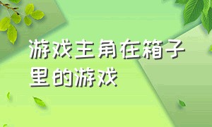 游戏主角在箱子里的游戏