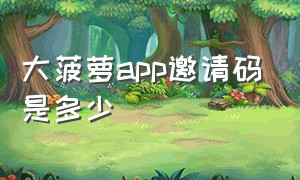 大菠萝app邀请码是多少