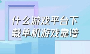 什么游戏平台下载单机游戏靠谱