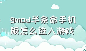 gmod半条命手机版怎么进入游戏