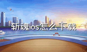 斩魂ios怎么下载