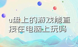 u盘上的游戏能直接在电脑上玩吗