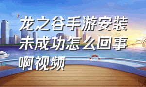 龙之谷手游安装未成功怎么回事啊视频