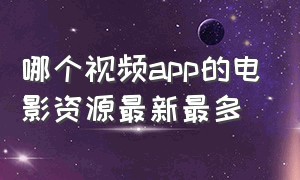 哪个视频app的电影资源最新最多