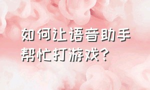 如何让语音助手帮忙打游戏?