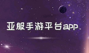 亚服手游平台app