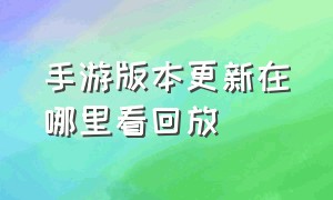 手游版本更新在哪里看回放