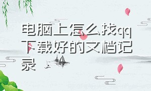 电脑上怎么找qq下载好的文档记录