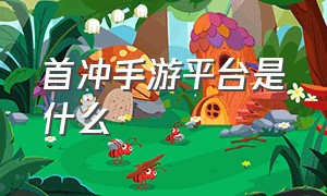 首冲手游平台是什么