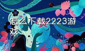 怎么下载2223游戏