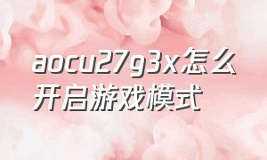 aocu27g3x怎么开启游戏模式