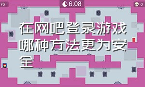 在网吧登录游戏哪种方法更为安全