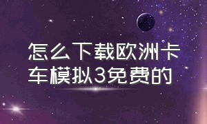 怎么下载欧洲卡车模拟3免费的