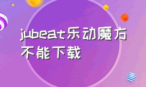 jubeat乐动魔方不能下载