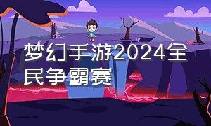 梦幻手游2024全民争霸赛