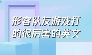 形容队友游戏打的很厉害的英文