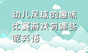 幼儿足球的趣味比赛游戏有哪些呢英语