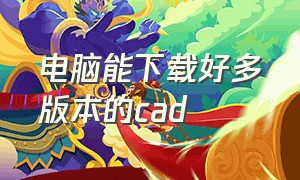 电脑能下载好多版本的cad