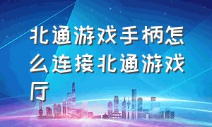 北通游戏手柄怎么连接北通游戏厅