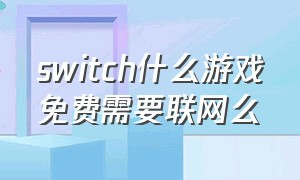 switch什么游戏免费需要联网么