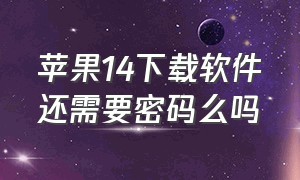 苹果14下载软件还需要密码么吗