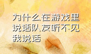 为什么在游戏里说话队友听不见我说话