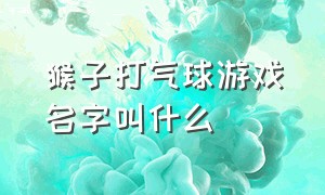 猴子打气球游戏名字叫什么