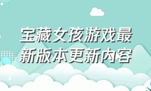 宝藏女孩游戏最新版本更新内容