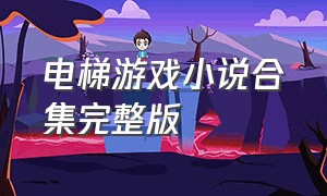 电梯游戏小说合集完整版