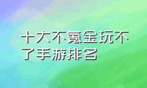 十大不氪金玩不了手游排名