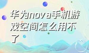 华为nova手机游戏空间怎么用不了