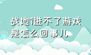 战地1进不了游戏是怎么回事儿