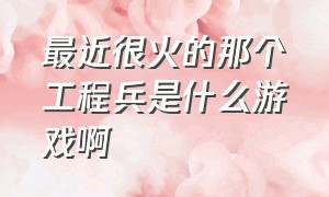 最近很火的那个工程兵是什么游戏啊