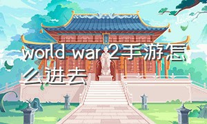 world war 2手游怎么进去