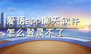 爱语app聊天软件怎么登录不了