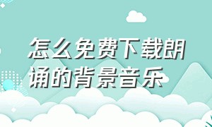 怎么免费下载朗诵的背景音乐