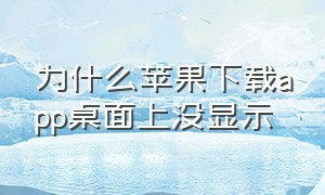 为什么苹果下载app桌面上没显示