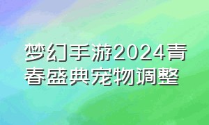 梦幻手游2024青春盛典宠物调整
