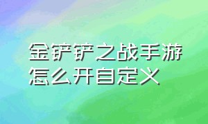 金铲铲之战手游怎么开自定义