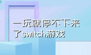 一玩就停不下来了switch游戏