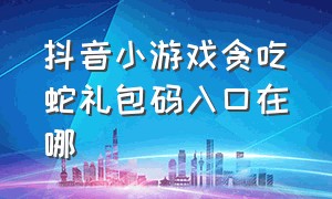 抖音小游戏贪吃蛇礼包码入口在哪