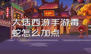 大话西游手游毒蛇怎么加点